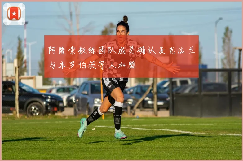 阿隆索教练团队成员确认麦克法兰与本罗伯茨等人加盟
