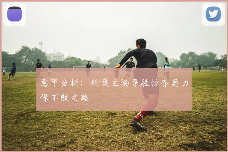 意甲分析：科莫主场争胜拉齐奥力保不败之路