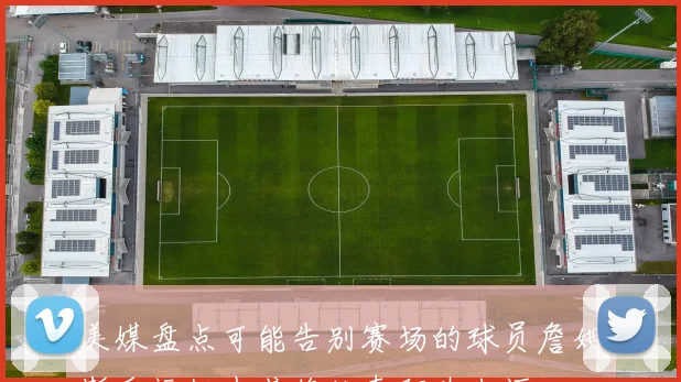美媒盘点可能告别赛场的球员詹姆斯乐福姐夫或将结束职业生涯