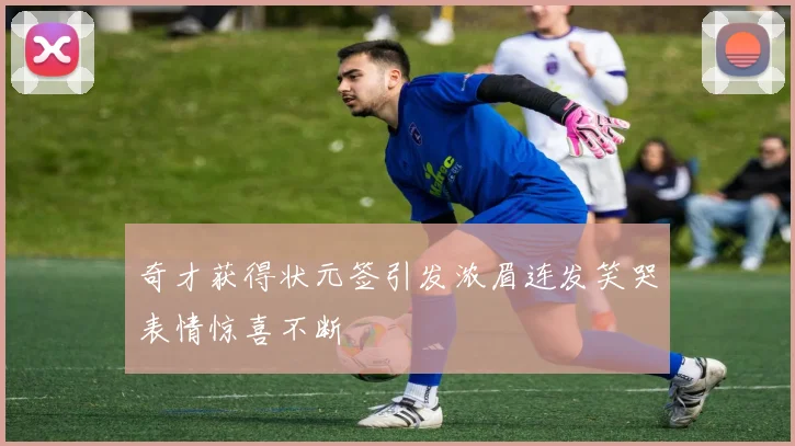 奇才获得状元签引发浓眉连发笑哭表情惊喜不断