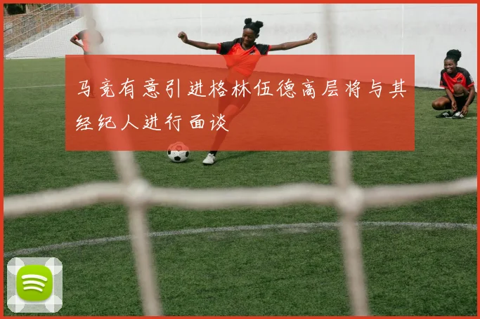 马竞有意引进格林伍德高层将与其经纪人进行面谈