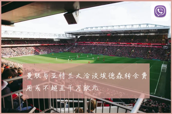 曼联与亚特兰大洽谈埃德森转会费用或不超五千万欧元