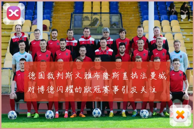 德国裁判斯文雅布隆斯基执法曼城对博德闪耀的欧冠赛事引发关注