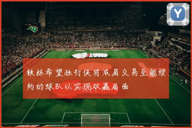铁林希望独行侠将浓眉交易至能续约的球队以实现双赢局面