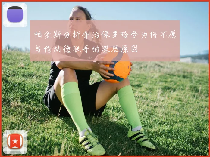 帕金斯分析乔治保罗哈登为何不愿与伦纳德联手的深层原因