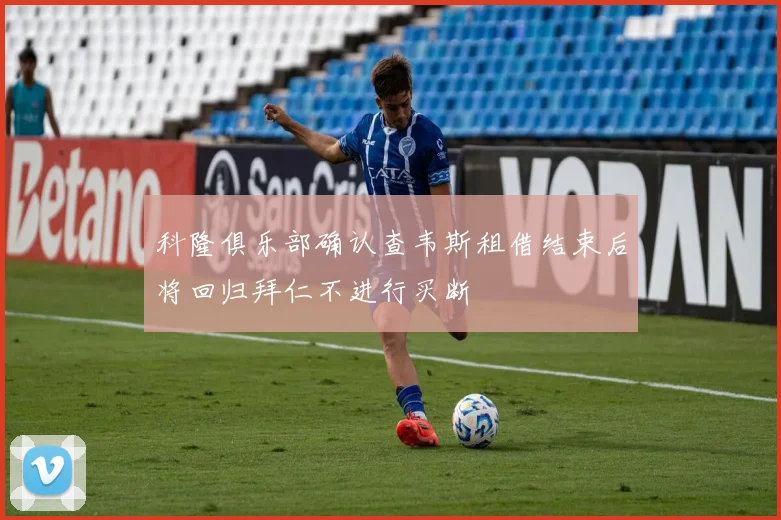 科隆俱乐部确认查韦斯租借结束后将回归拜仁不进行买断