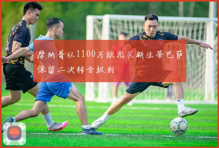 摩纳哥以1100万欧元买断法蒂巴萨保留二次转会权利