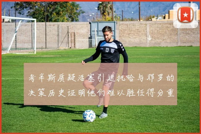 考辛斯质疑活塞引进托哈与邓罗的决策历史证明他们难以胜任得分重任
