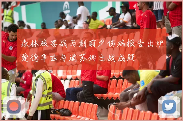 森林狼客战马刺前夕伤病报告出炉爱德华兹与道苏姆出战成疑